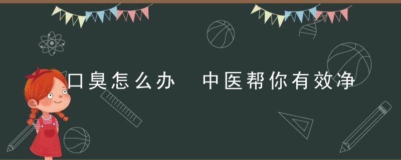 口臭怎么办 中医帮你有效净化口腔